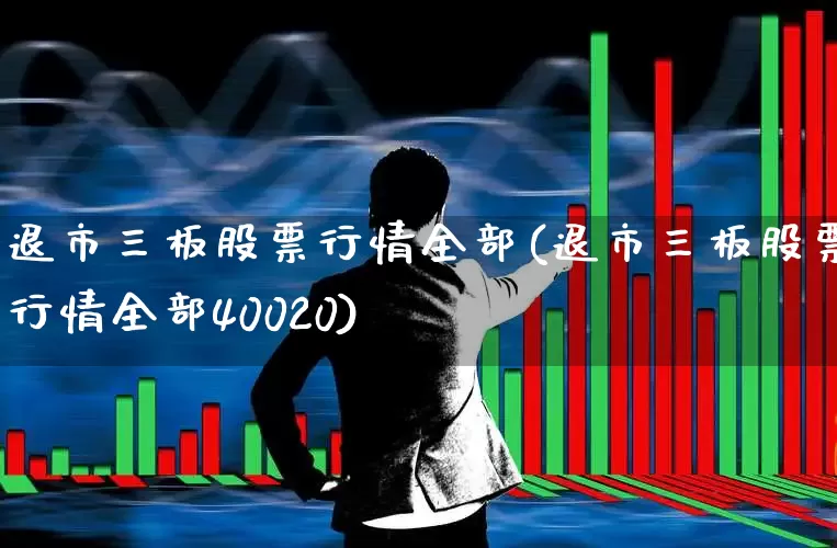 退市三板股票行情全部(退市三板股票行情全部40020)_https://www.wanyuyiyao.com_创业板_第1张
