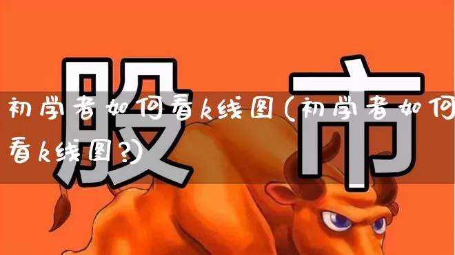 初学者如何看k线图(初学者如何看k线图?)_https://www.wanyuyiyao.com_科创板_第1张