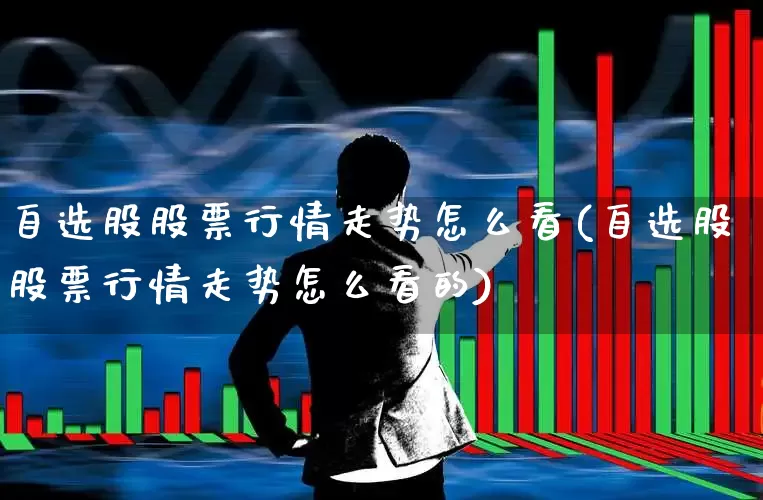 自选股股票行情走势怎么看(自选股股票行情走势怎么看的)_https://www.wanyuyiyao.com_创业板_第1张