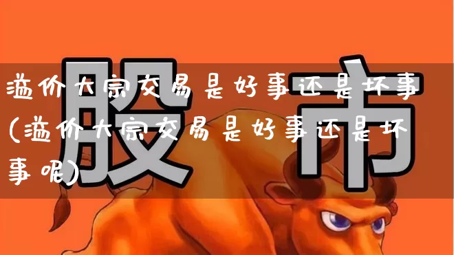 溢价大宗交易是好事还是坏事(溢价大宗交易是好事还是坏事呢)_https://www.wanyuyiyao.com_深交所_第1张