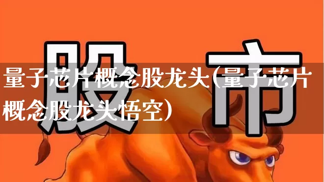 量子芯片概念股龙头(量子芯片概念股龙头悟空)_https://www.wanyuyiyao.com_创业板_第1张
