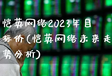 恺英网络2023年目标价(恺英网络未来走势分析)_https://www.wanyuyiyao.com_深交所_第1张