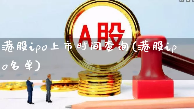 港股ipo上市时间查询(港股ipo名单)_https://www.wanyuyiyao.com_创业板_第1张