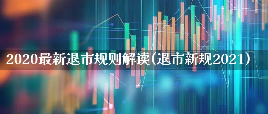 2020最新退市规则解读(退市新规2021)_https://www.wanyuyiyao.com_科创板_第1张