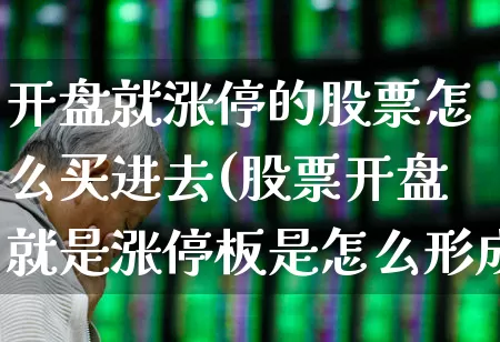 开盘就涨停的股票怎么买进去(股票开盘就是涨停板是怎么形成的)_https://www.wanyuyiyao.com_上交所_第1张