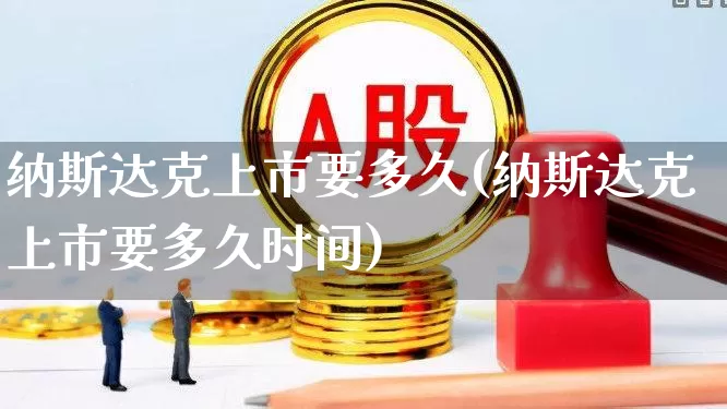 纳斯达克上市要多久(纳斯达克上市要多久时间)_https://www.wanyuyiyao.com_创业板_第1张