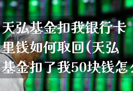 天弘基金扣我银行卡里钱如何取回(天弘基金扣了我50块钱怎么退回来)_https://www.wanyuyiyao.com_科创板_第1张