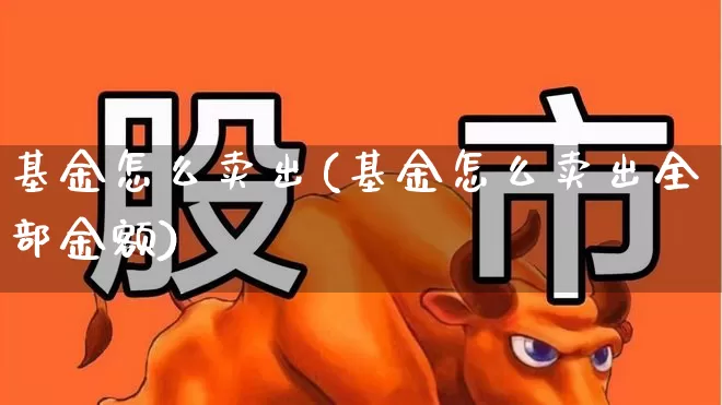 基金怎么卖出(基金怎么卖出全部金额)_https://www.wanyuyiyao.com_创业板_第1张