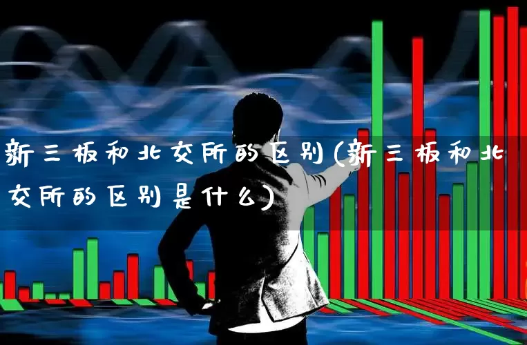 新三板和北交所的区别(新三板和北交所的区别是什么)_https://www.wanyuyiyao.com_上交所_第1张