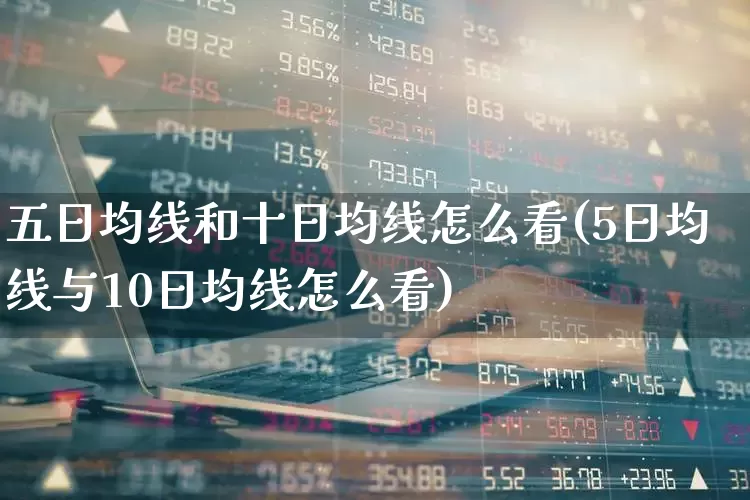 五日均线和十日均线怎么看(5日均线与10日均线怎么看)_https://www.wanyuyiyao.com_上交所_第1张