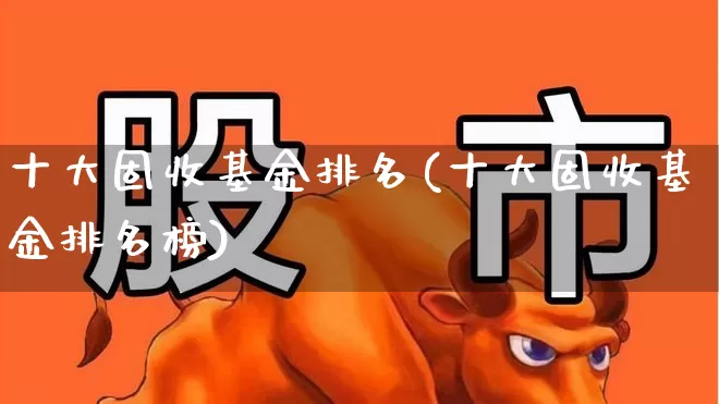 十大固收基金排名(十大固收基金排名榜)_https://www.wanyuyiyao.com_北交所_第1张