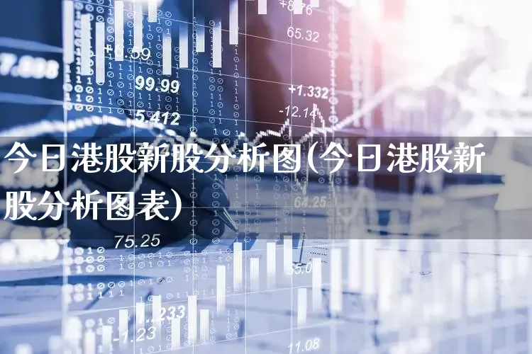 今日港股新股分析图(今日港股新股分析图表)_https://www.wanyuyiyao.com_上交所_第1张