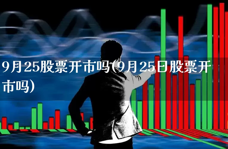 9月25股票开市吗(9月25日股票开市吗)_https://www.wanyuyiyao.com_深交所_第1张