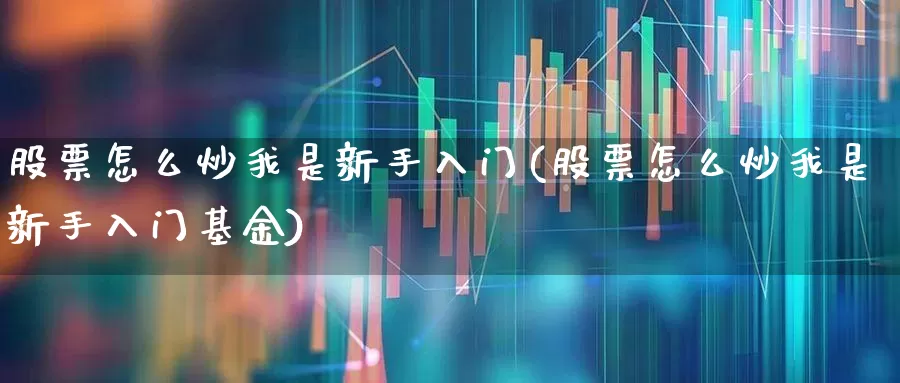 股票怎么炒我是新手入门(股票怎么炒我是新手入门基金)_https://www.wanyuyiyao.com_科创板_第1张