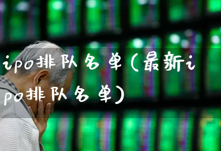 ipo排队名单(最新ipo排队名单)_https://www.wanyuyiyao.com_科创板_第1张