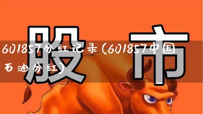 601857分红记录(601857中国石油分红)_https://www.wanyuyiyao.com_科创板_第1张