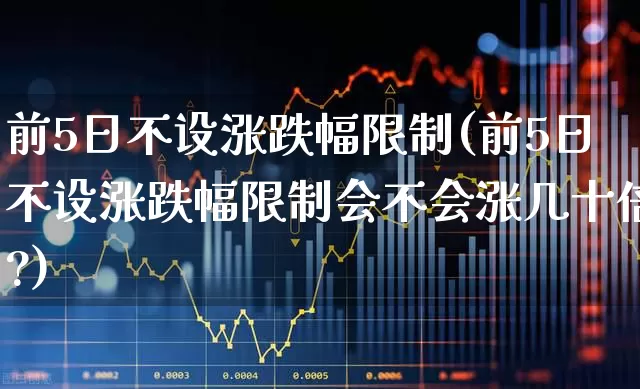 前5日不设涨跌幅限制(前5日不设涨跌幅限制会不会涨几十倍?)_https://www.wanyuyiyao.com_创业板_第1张