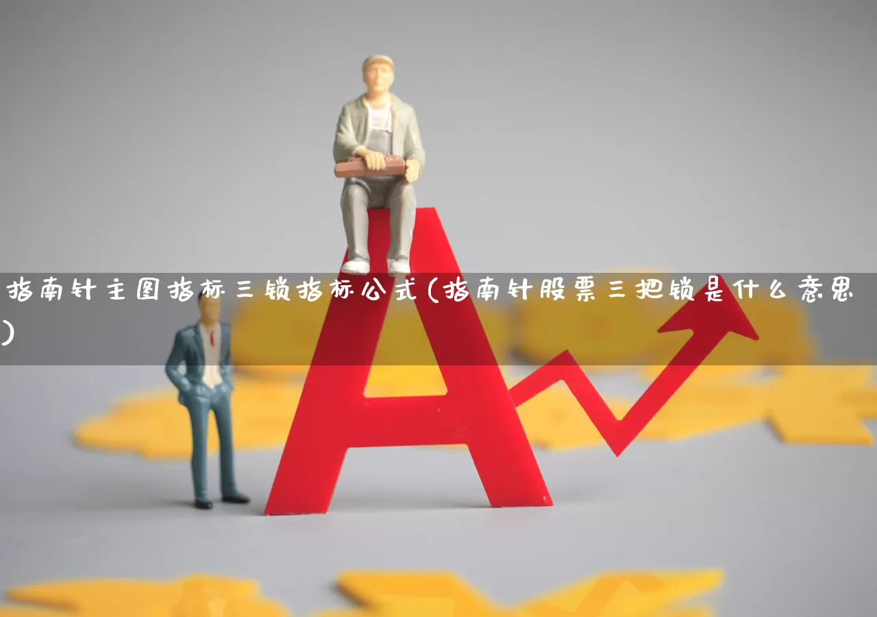 指南针主图指标三锁指标公式(指南针股票三把锁是什么意思)_https://www.wanyuyiyao.com_创业板_第1张