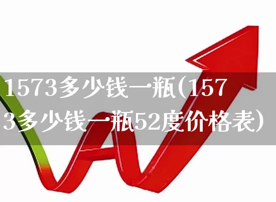 1573多少钱一瓶(1573多少钱一瓶52度价格表)_https://www.wanyuyiyao.com_深交所_第1张