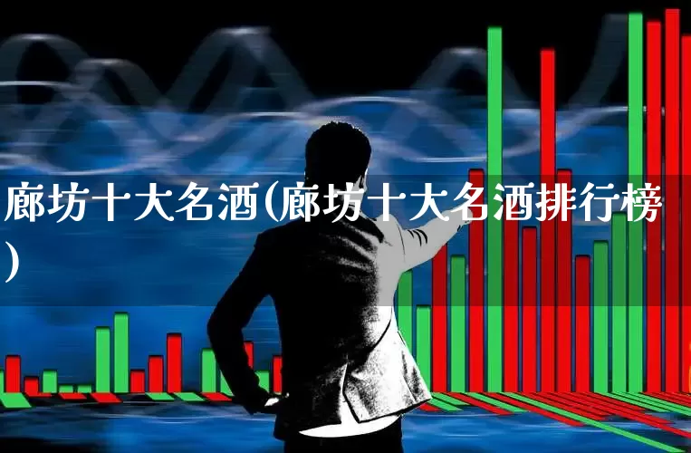 廊坊十大名酒(廊坊十大名酒排行榜)_https://www.wanyuyiyao.com_深交所_第1张