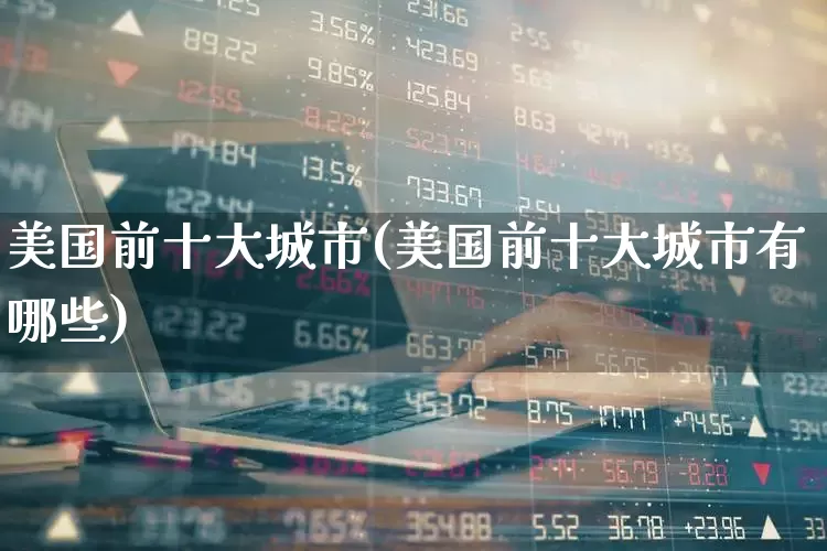 美国前十大城市(美国前十大城市有哪些)_https://www.wanyuyiyao.com_创业板_第1张