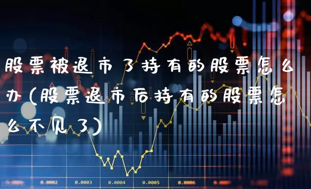 股票被退市了持有的股票怎么办(股票退市后持有的股票怎么不见了)_https://www.wanyuyiyao.com_深交所_第1张