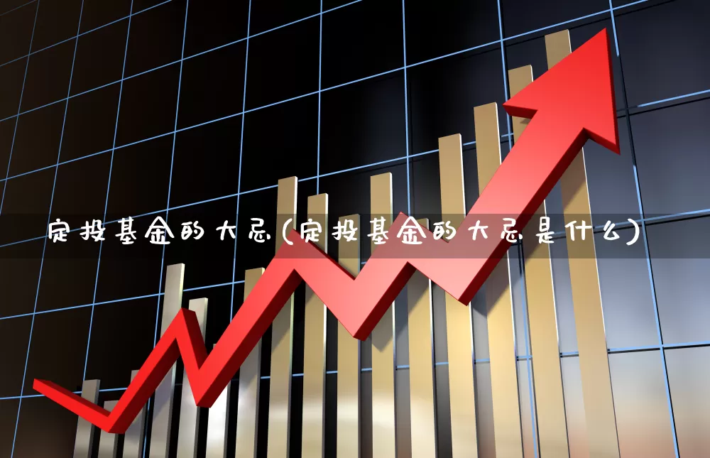 定投基金的大忌(定投基金的大忌是什么)_https://www.wanyuyiyao.com_上交所_第1张