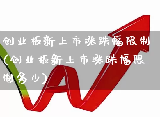 创业板新上市涨跌幅限制(创业板新上市涨跌幅限制多少)_https://www.wanyuyiyao.com_深交所_第1张