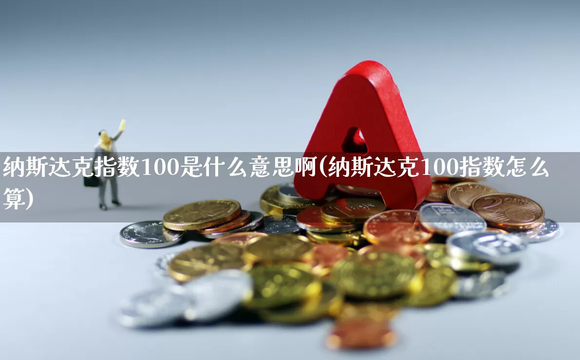 纳斯达克指数100是什么意思啊(纳斯达克100指数怎么算)_https://www.wanyuyiyao.com_创业板_第1张