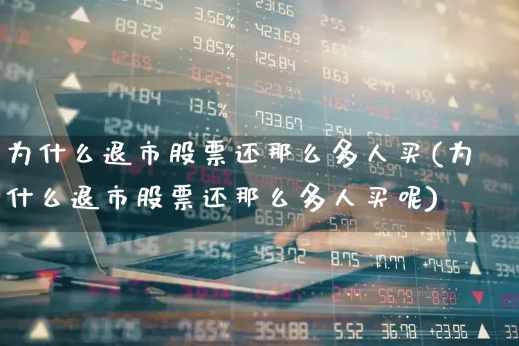 为什么退市股票还那么多人买(为什么退市股票还那么多人买呢)_https://www.wanyuyiyao.com_北交所_第1张