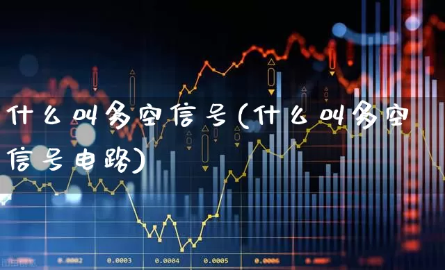 什么叫多空信号(什么叫多空信号电路)_https://www.wanyuyiyao.com_深交所_第1张