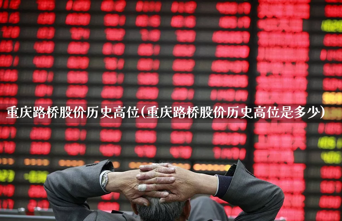 重庆路桥股价历史高位(重庆路桥股价历史高位是多少)_https://www.wanyuyiyao.com_创业板_第1张