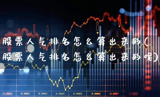 股票人气排名怎么算出来的(股票人气排名怎么算出来的呢)_https://www.wanyuyiyao.com_上交所_第1张