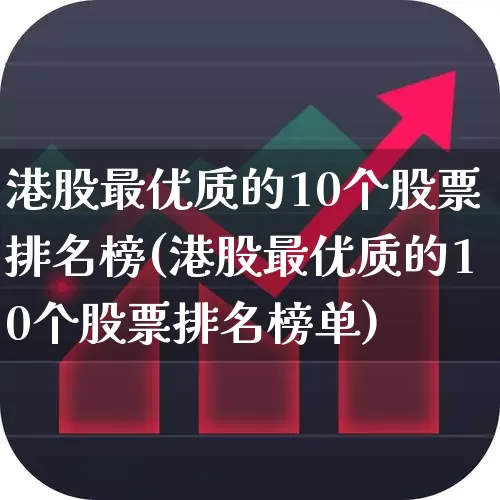 港股最优质的10个股票排名榜(港股最优质的10个股票排名榜单)_https://www.wanyuyiyao.com_科创板_第1张