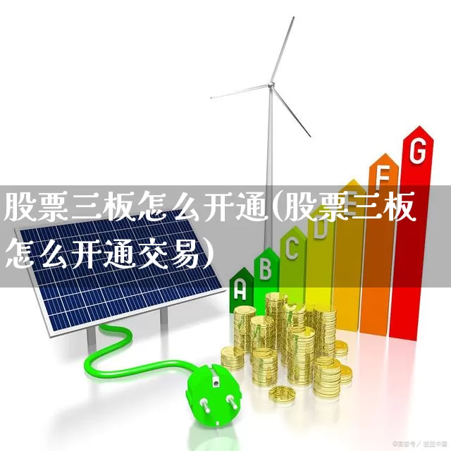 股票三板怎么开通(股票三板怎么开通交易)_https://www.wanyuyiyao.com_科创板_第1张