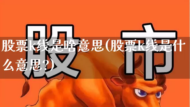 股票k线是啥意思(股票k线是什么意思?)_https://www.wanyuyiyao.com_深交所_第1张
