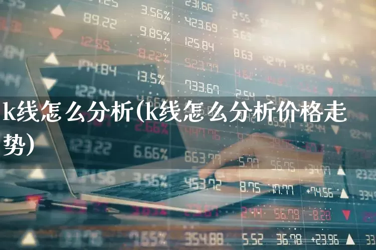 k线怎么分析(k线怎么分析价格走势)_https://www.wanyuyiyao.com_北交所_第1张