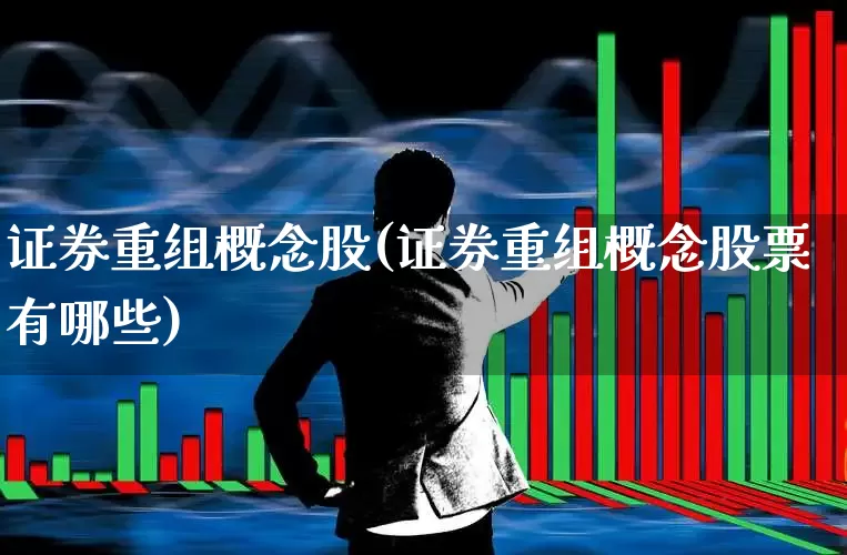 证券重组概念股(证券重组概念股票有哪些)_https://www.wanyuyiyao.com_创业板_第1张