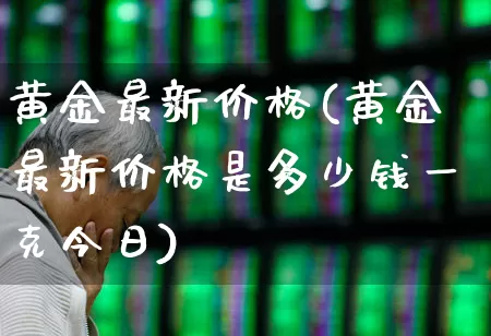 黄金最新价格(黄金最新价格是多少钱一克今日)_https://www.wanyuyiyao.com_上交所_第1张