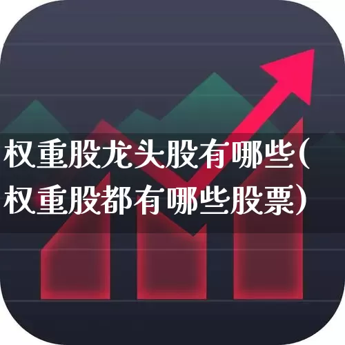 权重股龙头股有哪些(权重股都有哪些股票)_https://www.wanyuyiyao.com_上交所_第1张