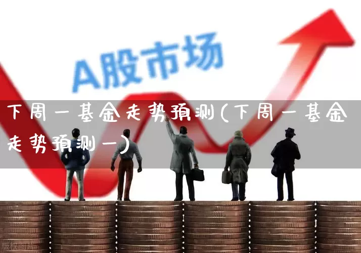 下周一基金走势预测(下周一基金走势预测一)_https://www.wanyuyiyao.com_上交所_第1张
