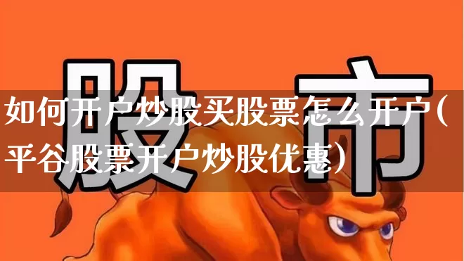 如何开户炒股买股票怎么开户(平谷股票开户炒股优惠)_https://www.wanyuyiyao.com_创业板_第1张