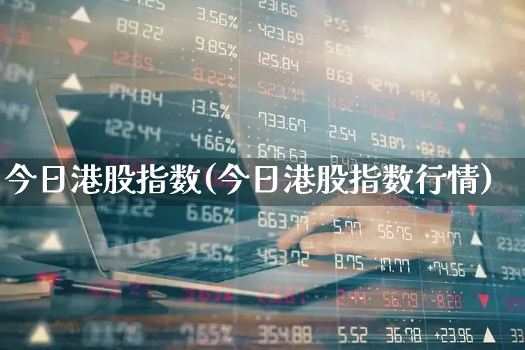 今日港股指数(今日港股指数行情)_https://www.wanyuyiyao.com_创业板_第1张