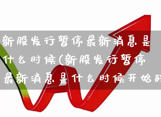 新股发行暂停最新消息是什么时候(新股发行暂停最新消息是什么时候开始的)_https://www.wanyuyiyao.com_科创板_第1张