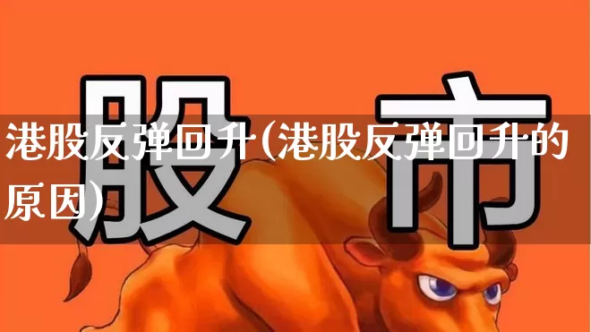 港股反弹回升(港股反弹回升的原因)_https://www.wanyuyiyao.com_深交所_第1张