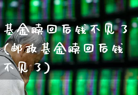 基金赎回后钱不见了(邮政基金赎回后钱不见了)_https://www.wanyuyiyao.com_上交所_第1张