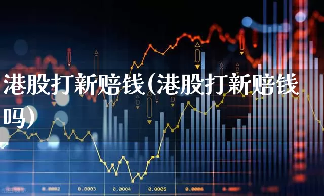 港股打新赔钱(港股打新赔钱吗)_https://www.wanyuyiyao.com_创业板_第1张