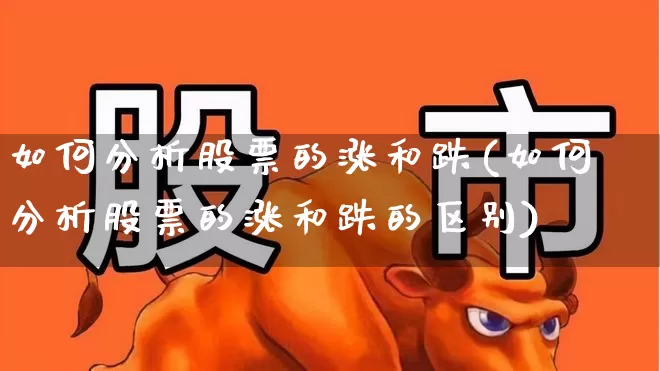 如何分析股票的涨和跌(如何分析股票的涨和跌的区别)_https://www.wanyuyiyao.com_北交所_第1张