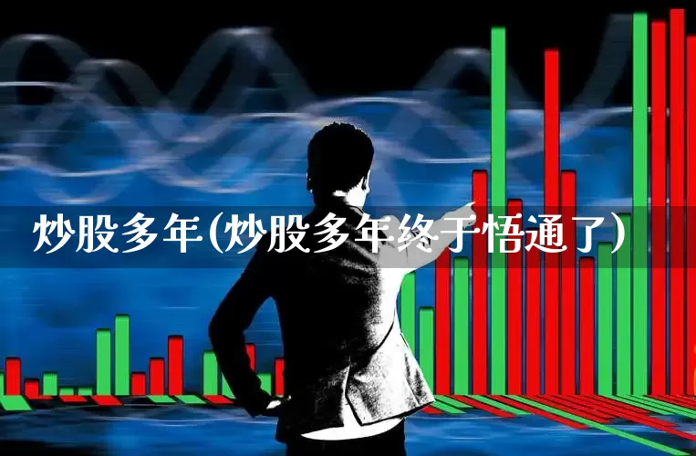 炒股多年(炒股多年终于悟通了)_https://www.wanyuyiyao.com_创业板_第1张