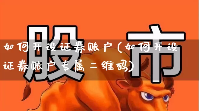 如何开设证券账户(如何开设证券账户专属二维码)_https://www.wanyuyiyao.com_深交所_第1张